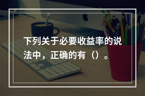 下列关于必要收益率的说法中，正确的有（）。