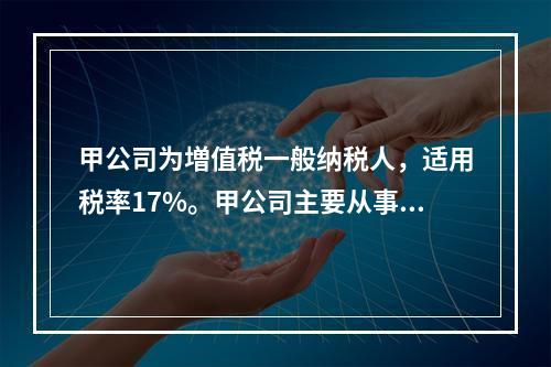 甲公司为増值税一般纳税人，适用税率17%。甲公司主要从事服装