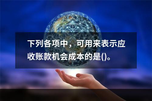 下列各项中，可用来表示应收账款机会成本的是()。