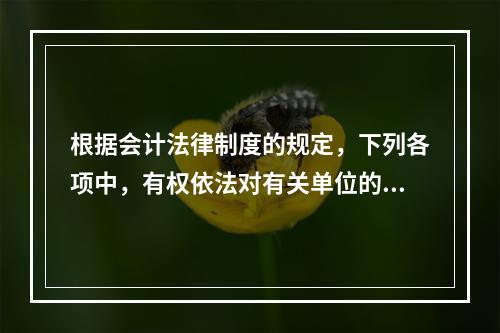 根据会计法律制度的规定，下列各项中，有权依法对有关单位的会计