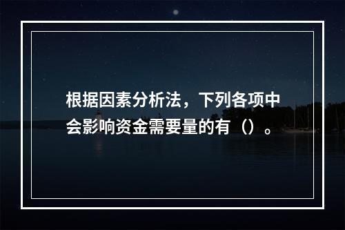 根据因素分析法，下列各项中会影响资金需要量的有（）。