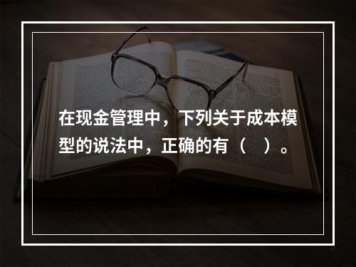 在现金管理中，下列关于成本模型的说法中，正确的有（　）。