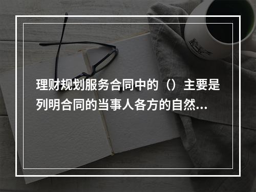 理财规划服务合同中的（）主要是列明合同的当事人各方的自然情况