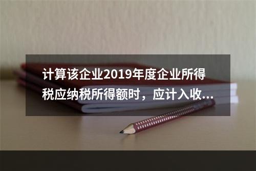 计算该企业2019年度企业所得税应纳税所得额时，应计入收入总