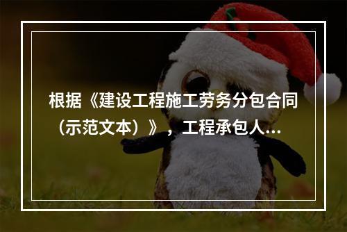 根据《建设工程施工劳务分包合同（示范文本）》，工程承包人应在