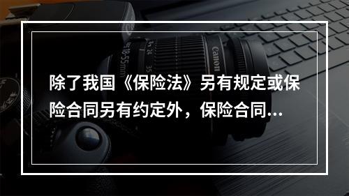 除了我国《保险法》另有规定或保险合同另有约定外，保险合同成立