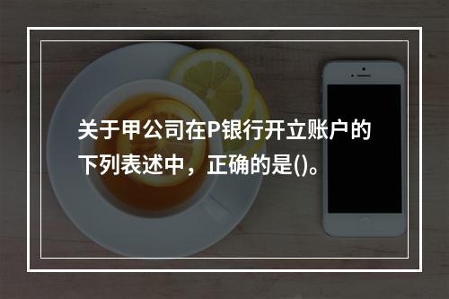 关于甲公司在P银行开立账户的下列表述中，正确的是()。