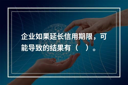 企业如果延长信用期限，可能导致的结果有（　）。