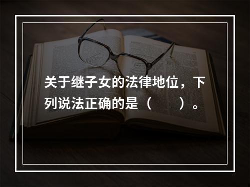 关于继子女的法律地位，下列说法正确的是（　　）。