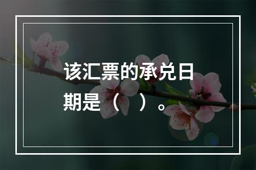 该汇票的承兑日期是（　）。