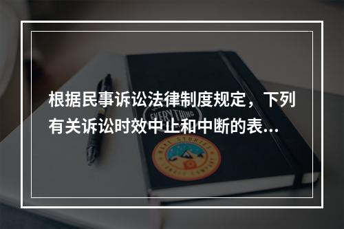 根据民事诉讼法律制度规定，下列有关诉讼时效中止和中断的表述中