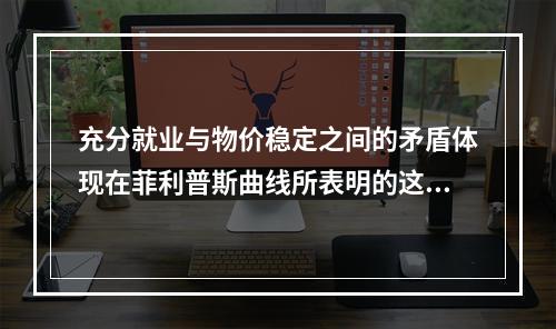 充分就业与物价稳定之间的矛盾体现在菲利普斯曲线所表明的这两者