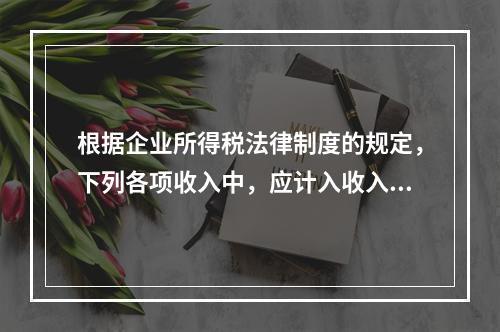 根据企业所得税法律制度的规定，下列各项收入中，应计入收入总额