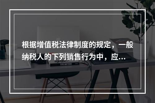 根据增值税法律制度的规定，一般纳税人的下列销售行为中，应开具