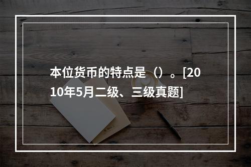 本位货币的特点是（）。[2010年5月二级、三级真题]