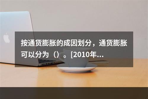 按通货膨胀的成因划分，通货膨胀可以分为（）。[2010年5月