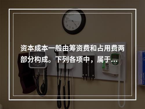 资本成本一般由筹资费和占用费两部分构成。下列各项中，属于占用