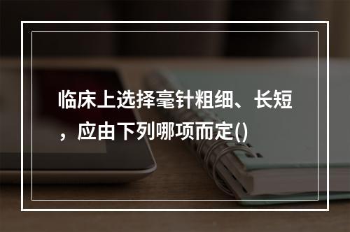 临床上选择毫针粗细、长短，应由下列哪项而定()