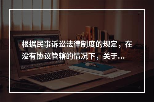 根据民事诉讼法律制度的规定，在没有协议管辖的情况下，关于合同