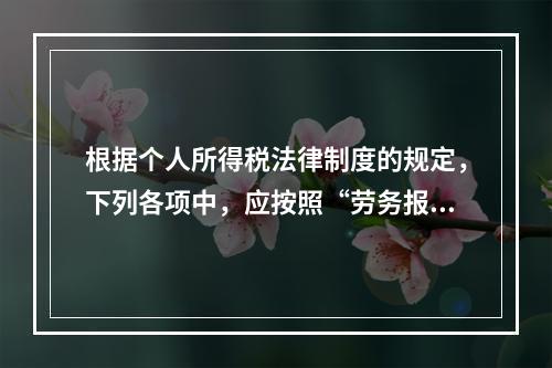 根据个人所得税法律制度的规定，下列各项中，应按照“劳务报酬所