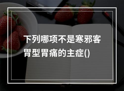 下列哪项不是寒邪客胃型胃痛的主症()