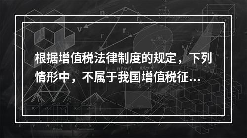 根据增值税法律制度的规定，下列情形中，不属于我国增值税征税范