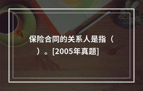 保险合同的关系人是指（　　）。[2005年真题]