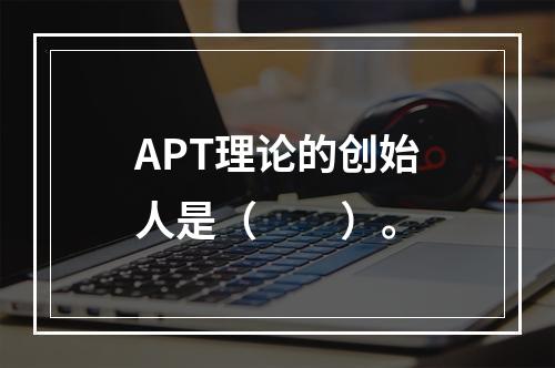 APT理论的创始人是（　　）。