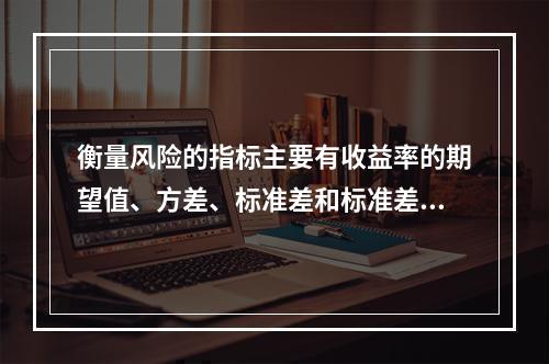 衡量风险的指标主要有收益率的期望值、方差、标准差和标准差率