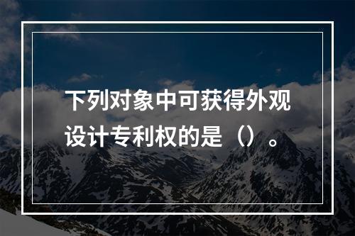 下列对象中可获得外观设计专利权的是（）。