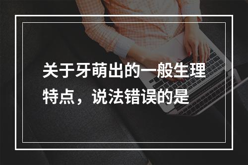 关于牙萌出的一般生理特点，说法错误的是