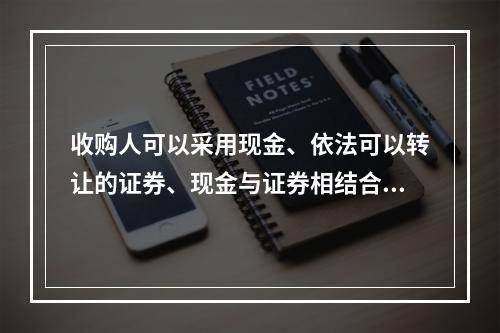 收购人可以采用现金、依法可以转让的证券、现金与证券相结合等合