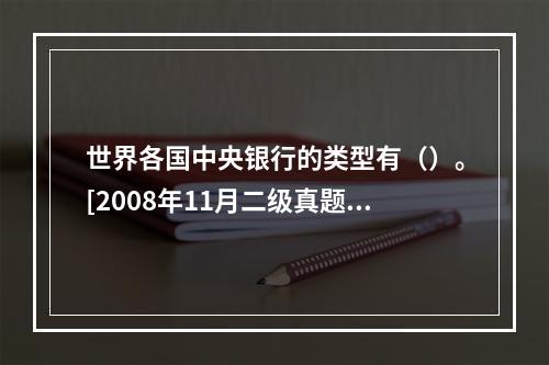 世界各国中央银行的类型有（）。[2008年11月二级真题]