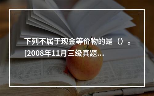 下列不属于现金等价物的是（）。[2008年11月三级真题]