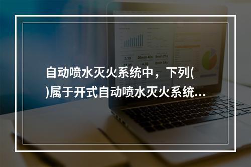 自动喷水灭火系统中，下列(  )属于开式自动喷水灭火系统。