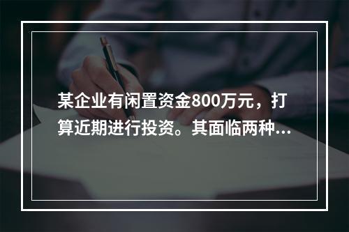 某企业有闲置资金800万元，打算近期进行投资。其面临两种选择