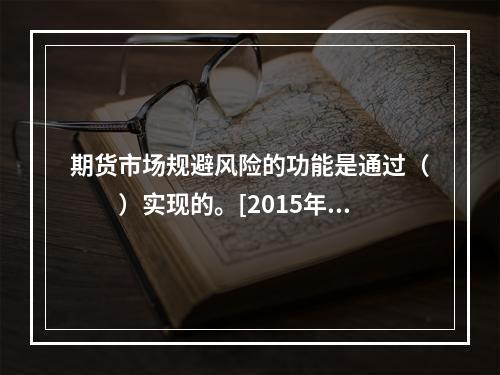 期货市场规避风险的功能是通过（　　）实现的。[2015年9月