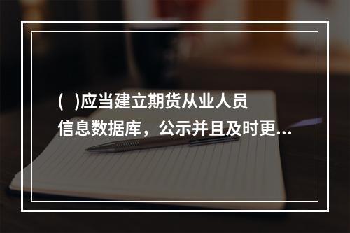 (   )应当建立期货从业人员信息数据库，公示并且及时更新从