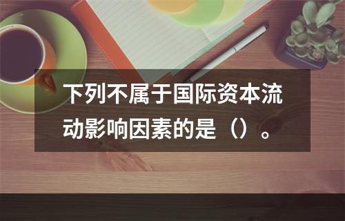 下列不属于国际资本流动影响因素的是（）。