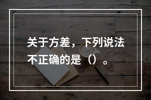 关于方差，下列说法不正确的是（）。