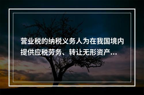 营业税的纳税义务人为在我国境内提供应税劳务、转让无形资产或者