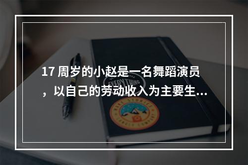 17 周岁的小赵是一名舞蹈演员，以自己的劳动收入为主要生活来