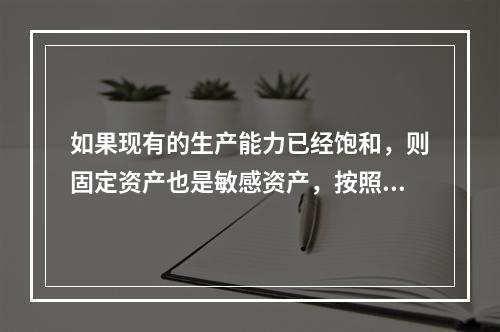 如果现有的生产能力已经饱和，则固定资产也是敏感资产，按照销售