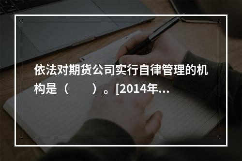 依法对期货公司实行自律管理的机构是（　　）。[2014年11