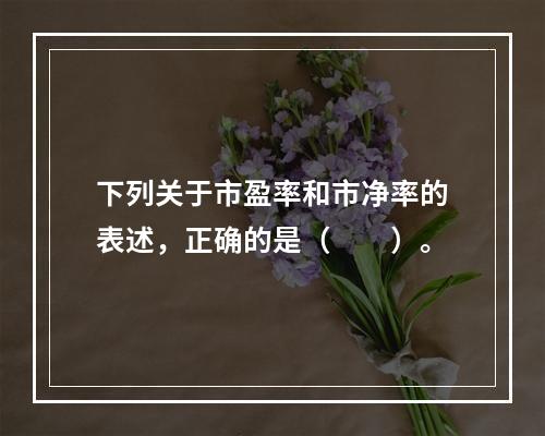 下列关于市盈率和市净率的表述，正确的是（　　）。