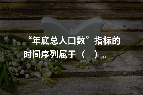 “年底总人口数”指标的时间序列属于（　）。