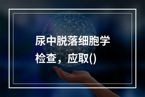 尿中脱落细胞学检查，应取()