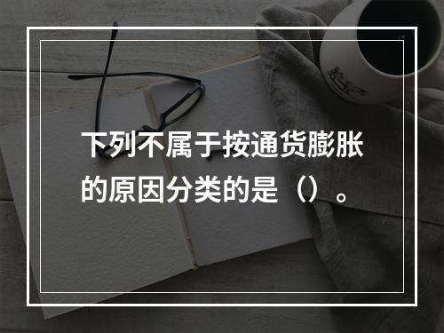 下列不属于按通货膨胀的原因分类的是（）。