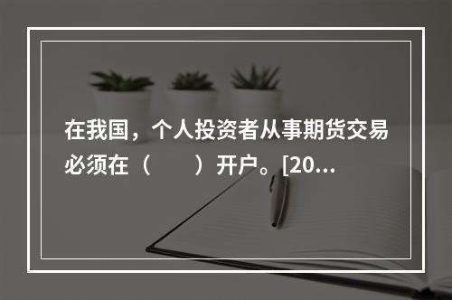 在我国，个人投资者从事期货交易必须在（　　）开户。[2015