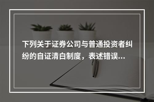 下列关于证券公司与普通投资者纠纷的自证清白制度，表述错误的是